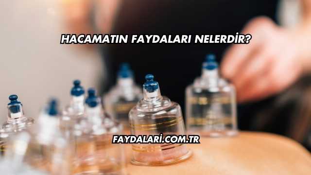 Hacamatın Faydaları Nelerdir?