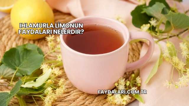 Ihlamurla Limonun Faydaları Nelerdir?
