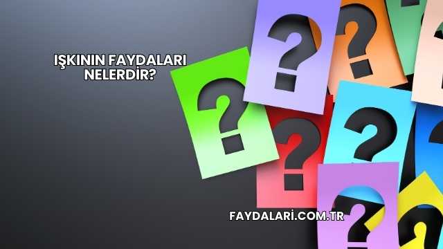 Işkının Faydaları Nelerdir?