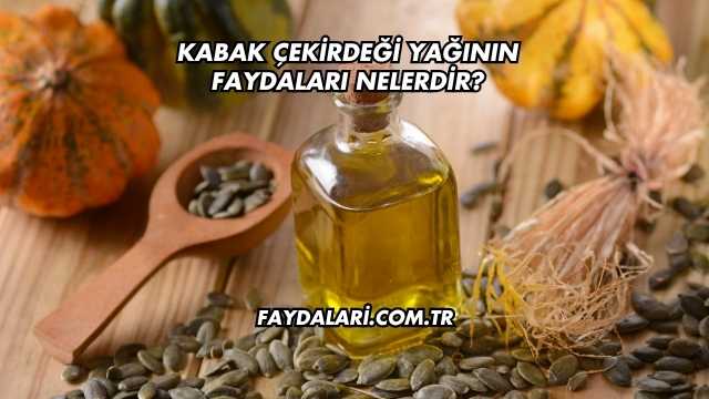 Kabak Çekirdeği Yağının Faydaları Nelerdir?