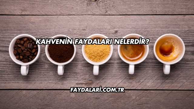 Kahvenin Faydaları Nelerdir?