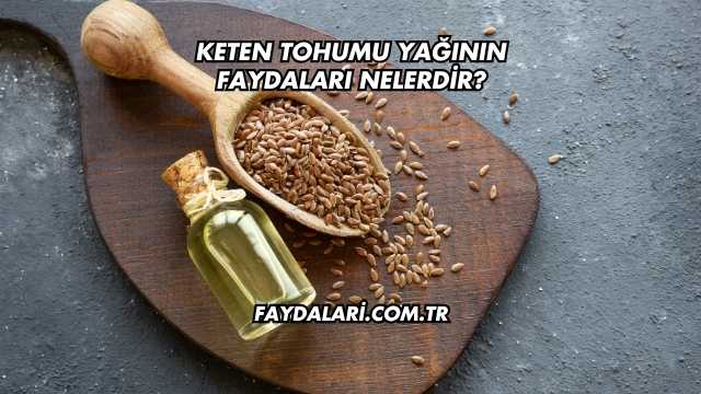 Keten Tohumu Yağının Faydaları Nelerdir?