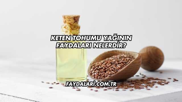 Keten Tohumu Yağının Faydaları Nelerdir?