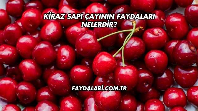 Kiraz Sapı Çayının Faydaları Nelerdir?