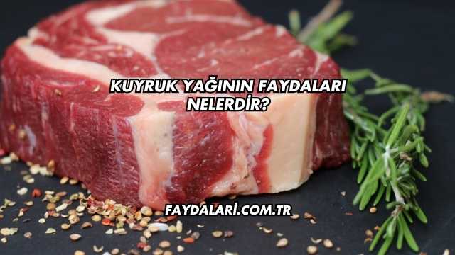 Kuyruk Yağının Faydaları Nelerdir?
