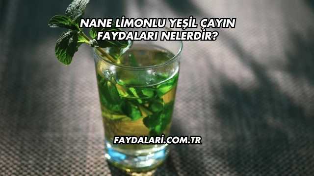 Nane Limonlu Yeşil Çayın Faydaları Nelerdir?