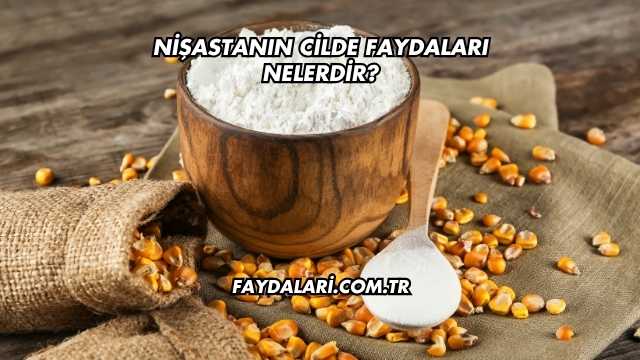 Nişastanın Cilde Faydaları Nelerdir?