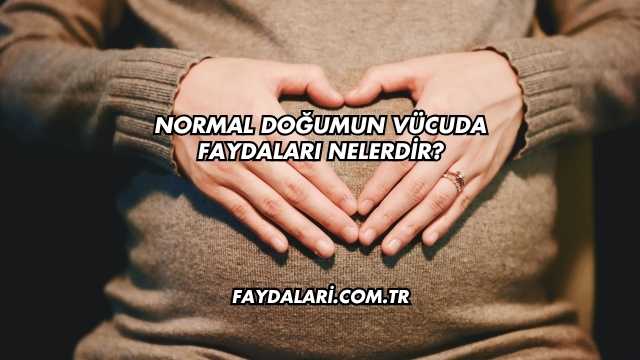 Normal Doğumun Vücuda Faydaları Nelerdir?