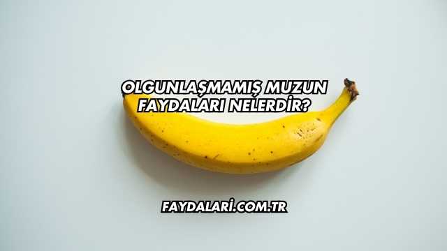 Olgunlaşmamış Muzun Faydaları Nelerdir?