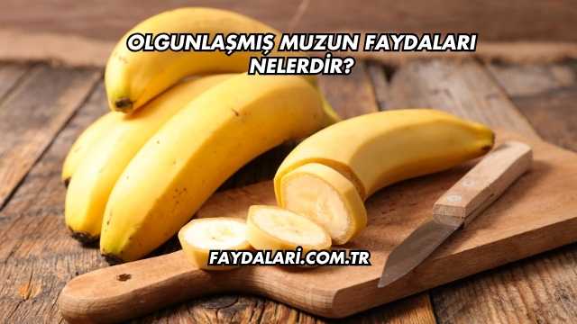 Olgunlaşmış Muzun Faydaları Nelerdir?