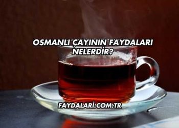Osmanlı Çayının Faydaları Nelerdir?