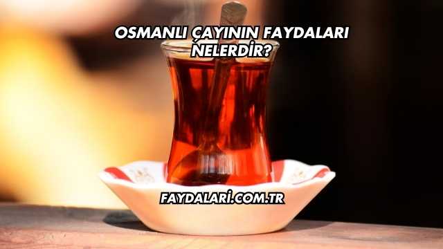 Osmanlı Çayının Faydaları Nelerdir?