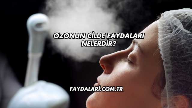 Ozonun Cilde Faydaları Nelerdir?