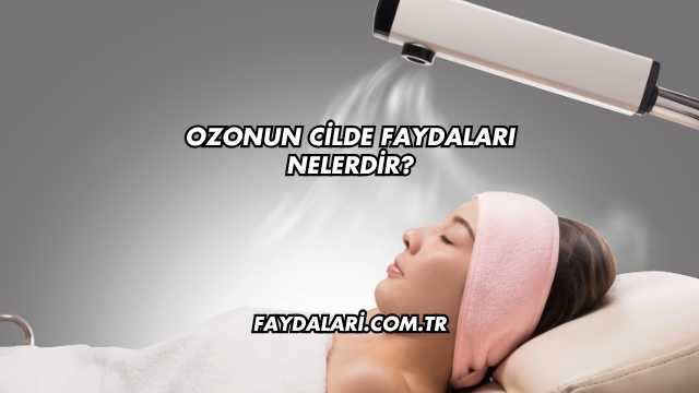 Ozonun Cilde Faydaları Nelerdir?