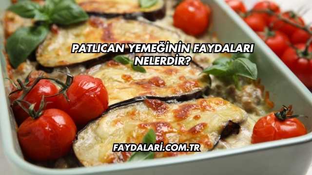 Patlıcan Yemeğinin Faydaları Nelerdir?