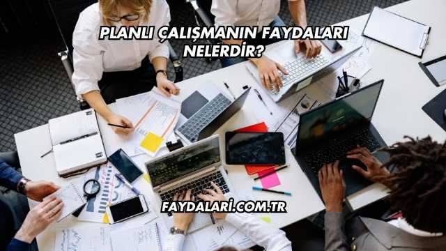 Planlı Çalışmanın Faydaları Nelerdir?