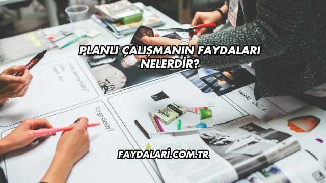 Planlı Çalışmanın Faydaları Nelerdir?
