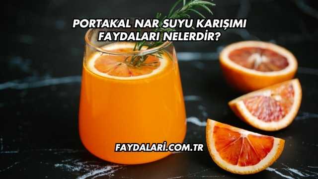 Portakal Nar Suyu Karışımı Faydaları Nelerdir?