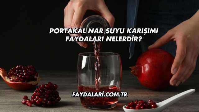 Portakal Nar Suyu Karışımı Faydaları Nelerdir?