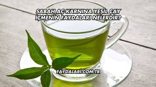 Sabah Aç Karnına Yeşil Çay İçmenin Faydaları Nelerdir?