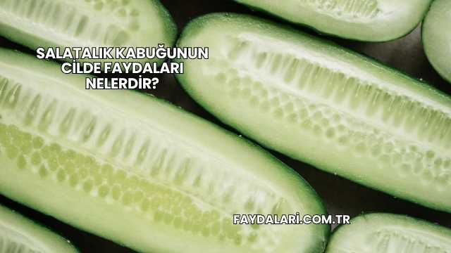 Salatalık Kabuğunun Cilde Faydaları Nelerdir?
