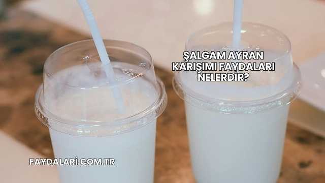 Şalgam Ayran Karışımı Faydaları Nelerdir?