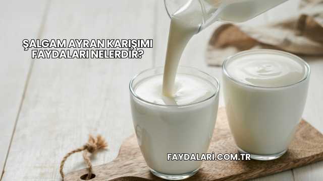 Şalgam Ayran Karışımı Faydaları Nelerdir?