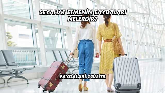 Seyahat Etmenin Faydaları Nelerdir?