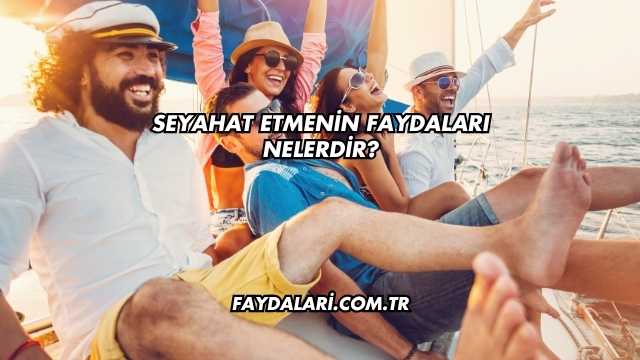 Seyahat Etmenin Faydaları Nelerdir?
