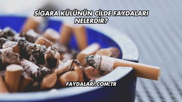 Sigara Külünün Cilde Faydaları Nelerdir?