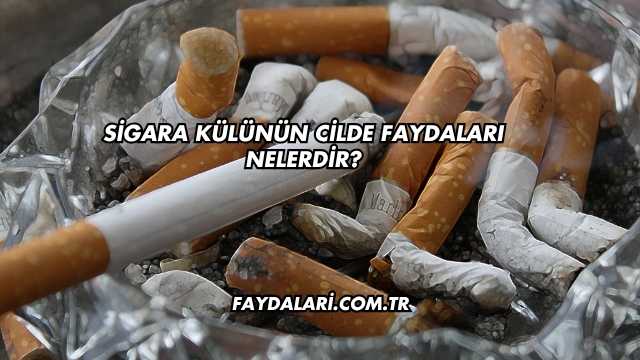 Sigara Külünün Cilde Faydaları Nelerdir?