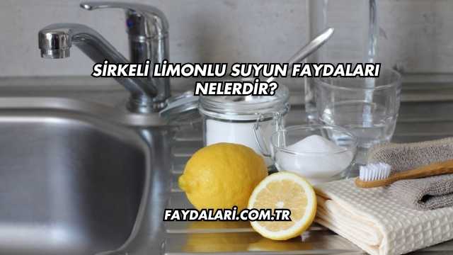 Sirkeli Limonlu Suyun Faydaları Nelerdir?