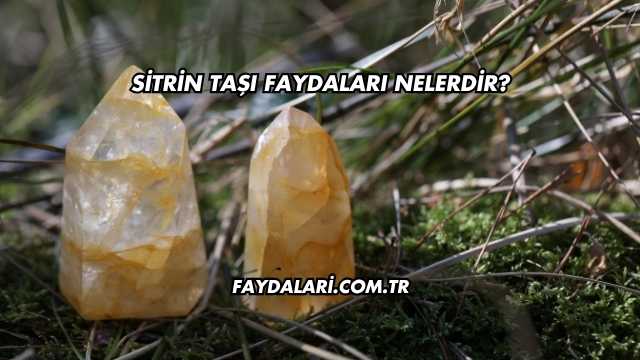 Sitrin Taşı Faydaları Nelerdir?