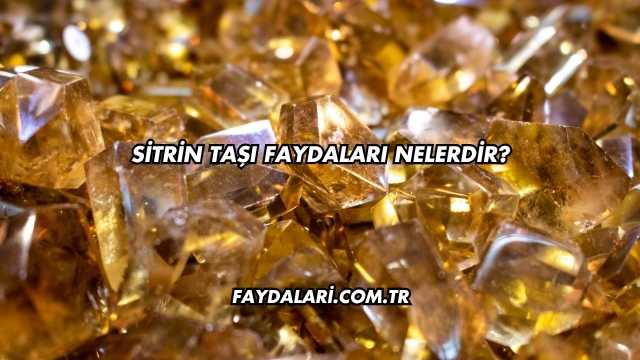 Sitrin Taşı Faydaları Nelerdir?