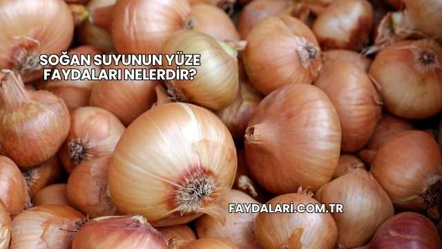 Soğan Suyunun Yüze Faydaları Nelerdir?