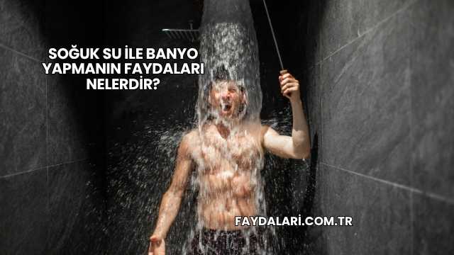 Soğuk Su İle Banyo Yapmanın Faydaları Nelerdir?