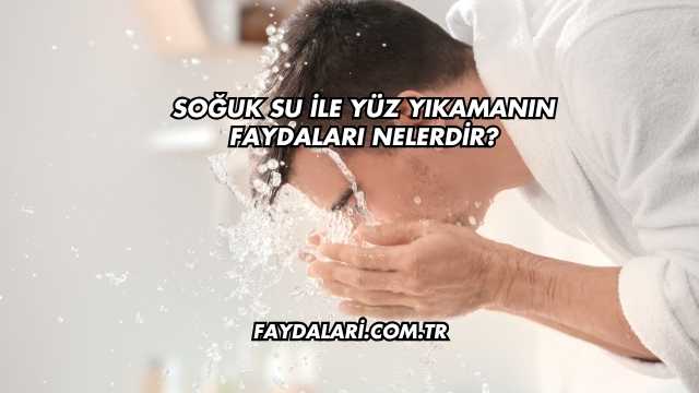 Soğuk Su İle Yüz Yıkamanın Faydaları Nelerdir?