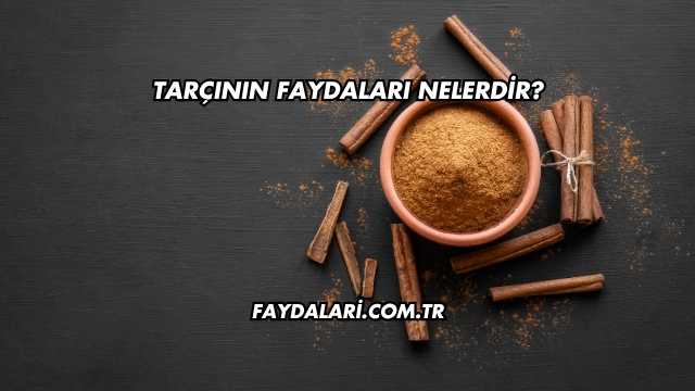 Tarçının Faydaları Nelerdir?