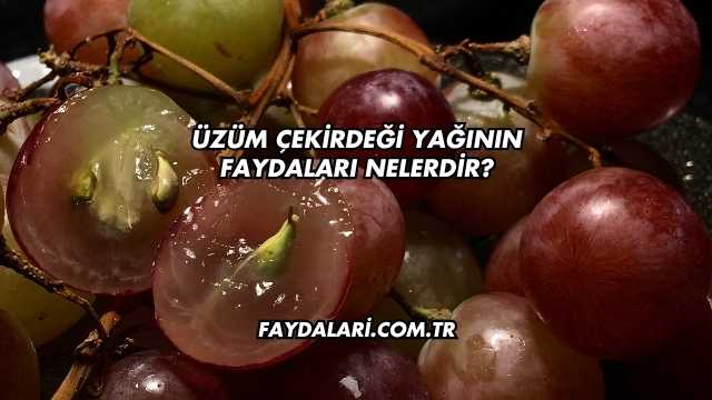 Üzüm Çekirdeği Yağının Faydaları Nelerdir?