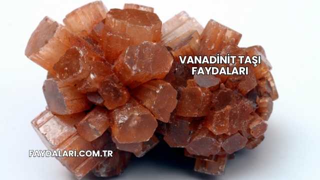 Vanadinit Taşı Faydaları