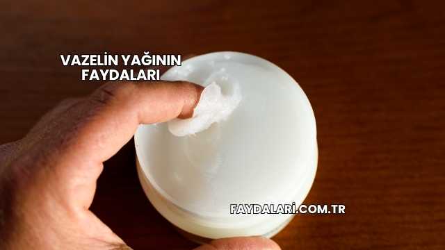 Vazelin Yağının Faydaları