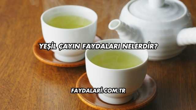 Yeşil Çayın Faydaları Nelerdir?