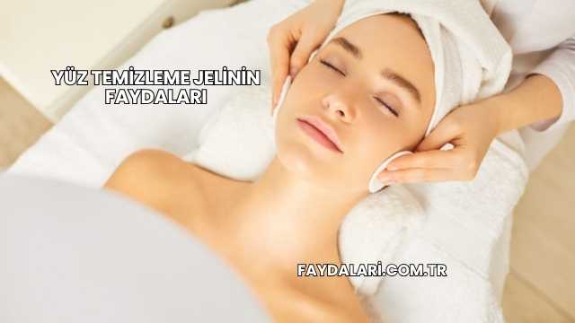 Yüz Temizleme Jelinin Faydaları