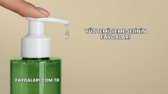Yüz Temizleme Jelinin Faydaları