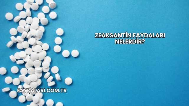 Zeaksantin Faydaları Nelerdir?