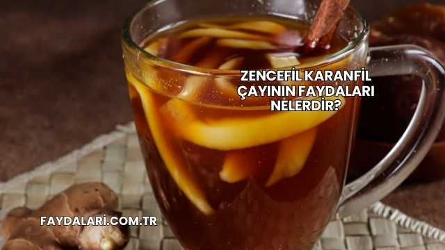 Zencefil Karanfil Çayının Faydaları Nelerdir?