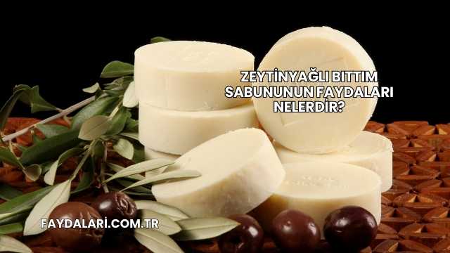 Zeytinyağlı Bıttım Sabununun Faydaları Nelerdir?