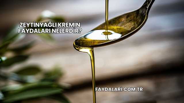 Zeytinyağlı Kremin Faydaları Nelerdir?
