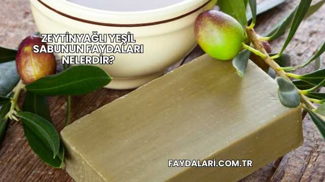 Zeytinyağlı Yeşil Sabunun Faydaları Nelerdir?