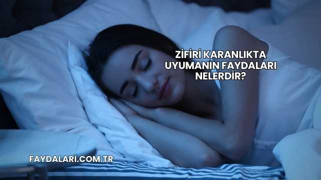 Zifiri Karanlıkta Uyumanın Faydaları Nelerdir?